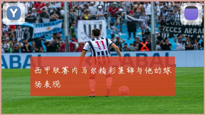 西甲联赛内马尔精彩集锦与他的球场表现