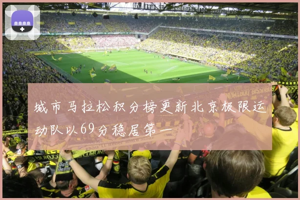 城市马拉松积分榜更新北京极限运动队以69分稳居第一
