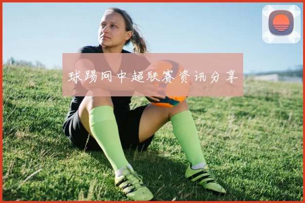 球踢网中超联赛资讯分享