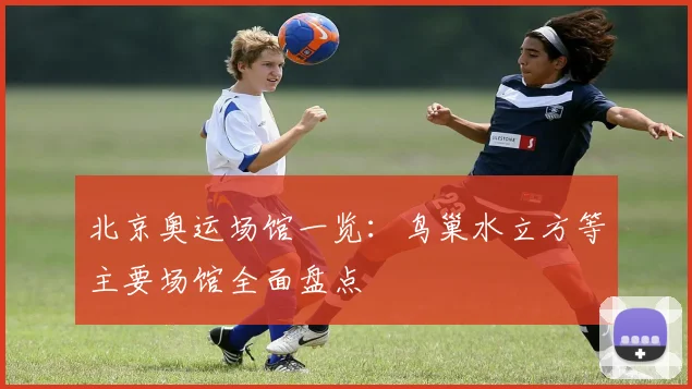 北京奥运场馆一览：鸟巢水立方等主要场馆全面盘点